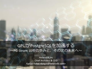 GPUがPostgreSQLを加速する
～PG-Strom 10年の歩みと、その次の未来へ～
HeteroDB,Inc
Chief Architect & CEO
KaiGai Kohei <kaigai@heterodb.com>
 