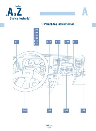 FordCargo
2-03
A
Painel dos instrumentos
Aa Z(índice ilustrado)
SeuFordde
2-81
2-29
2-48
2-55
2-89
2-106
2-124
2-120 2-52 2-48 2-144
2-58 2-69 2-06 2-79
 