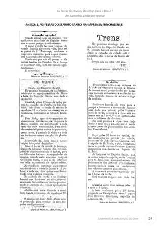 24CADERNOS DE DIVULGAÇÃO DO CEHA
ANEXO: 1. AS FESTAS DO ESPÍRITO SANTO NA IMPRENSA FUNCHALENSE
Diário de Notícias. 1895/06/02, p. 2
Diário de Notícias. 1896/05/22, p. 2
Diário de Notícias. 1896/05/29, p. 1
Diário de Notícias.1900/06/16, p. 1
As festas do divino, das ilhas para o Brasil?
Um caminho ainda por revelar
 