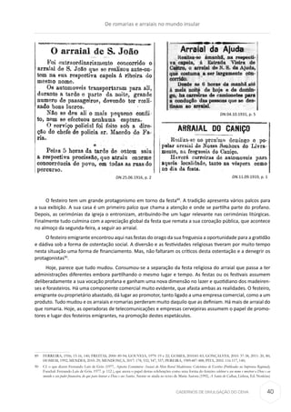 CADERNOS DE DIVULGAÇÃO DO CEHA
O festeiro tem um grande protagonismo em torno da festa89
. A tradição apresenta vários palcos para
a sua exibição. A sua casa é um primeiro palco que chama a atenção e onde se partilha parte do profano.
Depois, as cerimónias da igreja o entronizam, atribuindo-lhe um lugar relevante nas cerimónias litúrgicas.
Finalmente tudo culmina com a apreciação global da festa que remata a sua coroação pública, que acontece
no almoço da segunda-feira, a seguir ao arraial.
O festeiro emigrante encontrou aqui nas festas do orago da sua freguesia a oportunidade para a gratidão
e dádiva sob a forma de ostentação social. A diversão e as festividades religiosas tiveram por muito tempo
nesta situação uma forma de financiamento. Mas, não faltaram os críticos desta ostentação e a denegrir os
protagonistas90
.
Hoje, parece que tudo mudou. Consumou-se a separação da festa religiosa do arraial que passa a ter
administrações diferentes embora partilhando o mesmo lugar e tempo. As festas ou os festivais assumem
deliberadamente a sua vocação profana e ganham uma nova dimensão no lazer e quotidiano dos madeiren-
ses e forasteiros. Há uma componente comercial muito evidente, que afasta ambas as realidades. O festeiro,
emigrante ou proprietário abastado, dá lugar ao promotor, tanto ligado a uma empresa comercial, como a um
produto. Tudo mudou e os arraiais e romarias perderam muito daquilo que as definiam. Há mais de arraial do
que romaria. Hoje, as operadoras de telecomunicações e empresas cervejeiras assumem o papel de promo-
tores e lugar dos festeiros emigrantes, na promoção destes espetáculos.
89	 FERREIRA, 1956; 15-16, 140; FREITAS, 2000: 89-94; GOUVEIA, 1979: 19 e 22; GOMES, 2010:81-83; GONÇALVES, 2010: 37-38, 2011: 20, 80;
HOMEM, 1992; MENDES, 2010: 29; MENDONÇA, 2017: 178, 532, 547, 557; PEREIRA, 1989:487-488; PITA, 2002: 116-117, 140;
90	 Cf. o que dizem Fernando Luís de Góis (1977, Aspectos Económicos -Sociais do Meio Rural Madeirense: Colectânea de Escritos (Publicados na Imprensa Regional),
Funchal: Fernando Luís de Góis. 1977. p. 112 ), que anota o papel destas celebrações como uma forma do festeiro celebrar o seu nome e mostrar a Deus e ao
mundo o seu poder financeiro, do que para honrar a Deus e aos Santos. Atente-se ainda ao texto de Maria Aurora (1992, A Santa do Calhau, Lisboa, Ed. Notícias)
DN.25.06.1916, p. 2
DN.04.10.1931, p. 5
DN.11.09.1919, p. 1
De romarias e arraiais no mundo insular
40
 