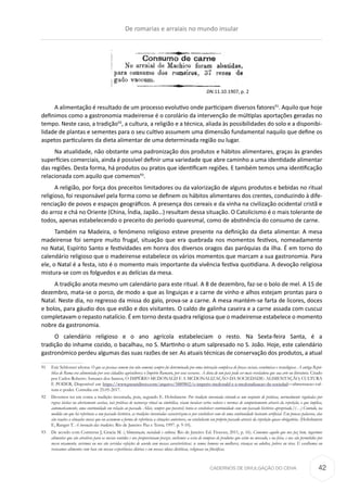 CADERNOS DE DIVULGAÇÃO DO CEHA
A alimentação é resultado de um processo evolutivo onde participam diversos fatores91
. Aquilo que hoje
definimos como a gastronomia madeirense é o corolário da intervenção de múltiplas aportações geradas no
tempo. Neste caso, a tradição92
, a cultura, a religião e a técnica, aliada às possibilidades do solo e a disponibi-
lidade de plantas e sementes para o seu cultivo assumem uma dimensão fundamental naquilo que define os
aspetos particulares da dieta alimentar de uma determinada região ou lugar.
Na atualidade, não obstante uma padronização dos produtos e hábitos alimentares, graças às grandes
superfícies comerciais, ainda é possível definir uma variedade que abre caminho a uma identidade alimentar
das regiões. Desta forma, há produtos ou pratos que identificam regiões. E também temos uma identificação
relacionada com aquilo que comemos93
.
A religião, por força dos preceitos limitadores ou da valorização de alguns produtos e bebidas no ritual
religioso, foi responsável pela forma como se definem os hábitos alimentares dos crentes, conduzindo à dife-
renciação de povos e espaços geográficos. A presença dos cereais e da vinha na civilização ocidental cristã e
do arroz e chá no Oriente (China, Índia, Japão…) resultam dessa situação. O Catolicismo é o mais tolerante de
todos, apenas estabelecendo o preceito do período quaresmal, como de abstinência do consumo de carne.
Também na Madeira, o fenómeno religioso esteve presente na definição da dieta alimentar. A mesa
madeirense foi sempre muito frugal, situação que era quebrada nos momentos festivos, nomeadamente
no Natal, Espírito Santo e festividades em honra dos diversos oragos das paróquias da ilha. É em torno do
calendário religioso que o madeirense estabelece os vários momentos que marcam a sua gastronomia. Para
ele, o Natal é a festa, isto é o momento mais importante da vivência festiva quotidiana. A devoção religiosa
mistura-se com os folguedos e as delícias da mesa.
A tradição anota mesmo um calendário para este ritual. A 8 de dezembro, faz-se o bolo de mel. A 15 de
dezembro, mata-se o porco, de modo a que as linguiças e a carne de vinho e alhos estejam prontas para o
Natal. Neste dia, no regresso da missa do galo, prova-se a carne. A mesa mantém-se farta de licores, doces
e bolos, para gáudio dos que estão e dos visitantes. O caldo de galinha caseira e a carne assada com cuscuz
completavam o repasto natalício. É em torno desta quadra religiosa que o madeirense estabelece o momento
nobre da gastronomia.
O calendário religioso e o ano agrícola estabeleciam o resto. Na Sexta-feira Santa, é a
tradição do inhame cozido, o bacalhau, no S. Martinho o atum salpresado no S. João. Hoje, este calendário
gastronómico perdeu algumas das suas razões de ser. As atuais técnicas de conservação dos produtos, a atual
91	 Eric Schlosser afirma: O que as pessoas comem (ou não comem) sempre foi determinado por uma interação complexa de forças sociais, econômicas e tecnológicas. A antiga Repú-
blica de Roma era alimentada por seus cidadãos agricultores; o Império Romano, por seus escravos. A dieta de um país pode ser mais reveladora que sua arte ou literatura. Citado
por Carlos Roberto Antunes dos Santos, O IMPÉRIO MCDONALD E A MCDONALIZAÇÃO DA SOCIEDADE: ALIMENTAÇÃO, CULTURA
E PODER, Disponível em https://www.passeidireto.com/arquivo/5889802/o-imperio-mcdonald-e-a-mcdonalizacao-da-sociedad—alimentacao-cul-
tura-e-poder. Consulta em 25.05-2017.
92	 Devemos ter em conta a tradição inventada, pois, segundo E. Hobsbawm: Por tradição inventada entende-se um conjunto de práticas, normalmente reguladas por
regras tácitas ou abertamente aceitas, tais práticas de natureza ritual ou simbólica, visam inculcar certos valores e normas de comportamento através da repetição, o que implica,
automaticamente, uma continuidade em relação ao passado. Aliás, sempre que possível, tenta-se estabelecer continuidade com um passado histórico apropriado./(…) Contudo, na
medida em que há referência a um passado histórico, as tradições inventadas caracterizam-se por estabelecer com ele uma continuidade bastante artificial. Em poucas palavras, elas
são reações a situações novas que ou assumem a forma de referência a situações anteriores, ou estabelecem seu próprio passado através da repetição quase obrigatória. (Hobsbawm
E, Ranger T. A invenção das tradições. Rio de Janeiro: Paz e Terra; 1997. p. 9-10).
93	 De acordo com Contreras J, Gracia M. (Alimentação, sociedade e cultura. Rio de Janeiro: Ed. Fiocruz; 2011, p. 16). Comemos aquilo que nos faz bem, ingerimos
alimentos que são atrativos para os nossos sentidos e nos proporcionam prazer, enchemos a cesta de compras de produtos que estão no mercado, e na feira, e nos são permitidos por
nosso orçamento, servimos ou nos são servidas refeições de acordo com nossas características: se somos homens ou mulheres, crianças ou adultos, pobres ou ricos. E escolhemos ou
recusamos alimentos com base em nossas experiências diárias e em nossas ideias dietéticas, religiosas ou filosóficas.
DN.11.10.1907, p. 2
De romarias e arraiais no mundo insular
42
 