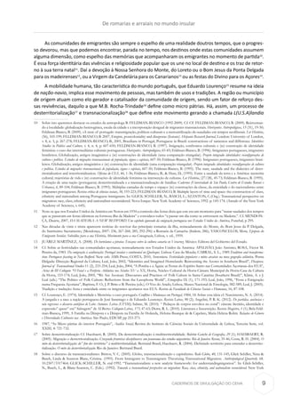 CADERNOS DE DIVULGAÇÃO DO CEHA
As comunidades de emigrantes são sempre o espelho de uma realidade doutros tempos, que o progres-
so devorou, mas que podemos encontrar, parada no tempo, nos destinos onde estas comunidades assumem
alguma dimensão, como espelho das memórias que acompanharam os emigrantes no momento de partida10
.
É essa força identitária das vivências e religiosidade popular que os une no local de destino e os traz de retor-
no à sua terra natal11
. Daí a devoção à Nossa Senhora do Monte, do Loreto ou o Bom Jesus da Ponta Delgada
para os madeirenses12
, ou a Virgem da Candelária para os Canarianos13
ou as festas do Divino para os Açores14
.
A mobilidade humana, tão característica do mundo português, que Eduardo Lourenço15
resume na ideia
de nação-navio, implica esse movimento de pessoas, mas também de usos e tradições. A região ou município
de origem atuam como elo gerador e catalisador da comunidade de origem, sendo um fator de reforço des-
sas revivências, daquilo a que M.B. Rocha-Trindade16
define como micro pátrias. Há, assim, um processo de
desterritorialização17
e transnacionalização18
que define este movimento gerando a chamada L(U.S.A)landia
10	 Sobre isto queremos destacar os estudos da antropologa B. FELDMAN-BIANCO (1992-2009). Cf. CF. FELDMAN-BIANCO, B. (2009). Reinventan-
do a localidade: globalização heterogênea, escala da cidade e a incorporação desigual de migrantes transnacionais. Horizontes Antropológicos, 15 (31), 19-50;
Feldman-Bianco, B. (2009). «A taste of portugal»: transmigração, políticas culturais e a mercantilização da «saudade» em tempos neoliberais. Ler História,
(56), 105-199; FELDMAN-BIANCO, B. 2007, Empire, postcoloniality and diasporas (feature). Hispanic Research Journal, London: University of London,
v. 8, n. 3, p. 267-278; FELDMAN-BIANCO, B., 2001, Brazilians in Portugal, Portuguese in Brazil: constructions of sameness and difference. Identities:
Studies in Politics and Culture, v. 4, n. 4, p. 607-650; FELDMAN-BIANCO, B. (1997). Imigração, confrontos culturais e (re) construção de identidade
feminina: o caso das intermediárias culturais portuguesas. Horizontes Antropológicos, 65-83; Feldman-Bianco, B. (1996). Imigrantes portugueses, imigrantes
brasileiros. Globalização, antigos imaginários e (re) construções de identidade (uma comparação triangular). Projeto integrado: identidades: reconfigurações de
cultura e política. Estudos de migrações transnacionais de população, signos e capitais, 607-50; Feldman-Bianco, B. (1996). Imigrantes portugueses, imigrantes brasi-
leiros. Globalização, antigos imaginários e (re) construções de identidade (uma comparação triangular). Projeto integrado: identidades: reconfigurações de cultura
e política. Estudos de migrações transnacionais de população, signos e capitais, 607-50; Feldman-Bianco, B. (1995). The state, saudade and the dialectics of deter-
ritorialization and reterritorialization. Oficina do CES, 46, 1-36; Feldman-Bianco, B., & Huse, D., (1995). Entre a saudade da terra e a América: memória
cultural, trajetórias de vida e (re) construções de identidade feminina na intersecção de culturas. Ler História, (27/28), 45-73; Feldman-Bianco, B. (1995).
A criação de uma nação (portuguesa) desterritorializada e a transnacionalização de famílias. Cadernos (Universidade de São Paulo, Centro de Estudos Rurais e
Urbanos), 6, 89-104; Feldman-Bianco, B. (1993). Múltiplas camadas de tempo e espaço: (re) construções da classe, da etnicidade e do nacionalismo entre
imigrantes portugueses. Revista crítica de ciências sociais, 38, 193-223; FELDMAN-BIANCO, B. Multiple layers of time and space: the construction of class,
ethnicity and nationalism among Portuguese immigrants. In: GLICK SCHILLER, N., BASCH, L.; SZANTON, C.(Org.). Transnational perspective on
migration: race, class, ethnicity and nationalism reconsidered. Nova Iorque: New York Academy of Sciences, 1992. p. 145-174. (Annals of the New York
Academy of Sciences, v. 645).
11	 Note-se que nos Estados Unidos da América em Noton em 1934 a comissão das festas dizia que este era um momento para ”matar saudades dos tempos
que se passavam em festas idênticas na formosa ilha da Madeira” e convidava todos “a passar um dia como se estivessem na Madeira.”. Cf. MENDON-
ÇA, Duarte, 2007, DA MADEIRA A NEW BEDFORD. Um capítulo ignorado da emigração portuguesa nos Estados Unidos da América, Funchal, p 295.
12	 Nas décadas de vinte e trinta aparecem notícias do reavivar das principais romarias da ilha, nomeadamente do Monte, do Bom Jesus da P. Delgada,
do Santíssimo Sacramento, (Mendonça, 2007: 236, 267-268, 285, 292-296) a Romaria da Camacha (ibidem, 286); VASCONCELOS, Mota, Epopeia do
Emigrante Insular, Subsídios para a sua História, Movimento para a sua Consagração, Lisboa, s. ed., 1959.
13	 JUÁREZ MARTÍNEZ, A. (2008). De hortelanos a piratas. Ensayos sobre la cultura canaria en Veracruz. México: Editora del Gobierno del Estado.
14	 Cf. Sobre as festividades nas comunidades açorianas, nomeadamente nos Estados Unidos da América: APALHÃO, João António; ROSA, Victor M.
Pereira da, 1983. Da emigração à aculturação: Portugal insular e continental no Quebeque. Lisboa: Casa da Moeda; CABRAL, S. L., 1989.Tradition and transforma-
tion: Portuguese feasting in New Bedford. New ork: AMS Press; COSTA, 2010, Antonieta. Festividades populares e mitos arcaicos na nova geografia atlântica. Ponta
Delgada: Direcção Regional da Cultura; Leal, João, 2002, “Identities and Imagined Homelands: Reinventing the Azores in Southern Brazil”, Diaspora.
Journal of Transnational Studies 11 (2), 233-254; Leal, João, 2004, “A Pomba e a Águia: as Festas do Espírito Santo nas Comunidades Açorianas dos EUA”,
Actas do III Colóquio “O Faial e a Periferia Atlântica nos Séculos XV a XX, Horta, Núcleo Cultural da Horta-Câmara Municipal da Horta-Casa da Cultura
da Horta, 153-174; Leal, João, 2005, “We Are Azorean. Discourses and Practices of Folk Culture in Santa Catarina (Southern Brazil)”, Klimt, A. e J.
Leal (eds.) “The Politics of Folk Culture: Reflections from the Lusophone World”, Etnográfica IX (1), 171-193; Leal, João, 1996, “Festa e Emigração
numa Freguesia Açoriana”, Baptista, F. O., J. P. Brito e B. Pereira (eds.), O Voo do Arado, Lisboa, Museu Nacional de Etnologia, 582-589; Leal, J. (2005).
Tradição e tradução: festa e etnicidade entre os imigrantes açorianos nos EUA. Revista da Faculdade de Ciências Sociais e Humanas, 16, 87-108.
15	 Cf. Lourenço, E. (1974). Identidade e Memória: o caso português. Conflitos e Mudanças em Portugal, 1984, 18. Sobre esta ideia cf. Nascimento, N. A. (2014).
A jangada e a nau: a nação portuguesa de José Saramago e de Eduardo Lourenço. Revista Letras, 90 (2); Angelini, P. R. K. (2012). De partidas, ausências e
não regressos: o discurso antiépico de Lobo Antunes. Letras (UFSM); Sabine, M. (2010). “ Pedaços de corpos envoltos no coral”: cânone literário, identidade e
expressão” queer” em” Salsugem” de Al Berto. Colóquio-Letras, 173, 47-63; Dutra, R. L. (2010). Literatura e Insurreição. Revista Magistro, 1 (1); Bela Feld-
man-Bianco, 1999, A Família na Diáspora e a Diáspora na Família In: Holanda, Heloísa Buarque de & Capelato, Maria Helena Rolim. Relações de Gênero
e Diversidades Culturais nas Américas. São Paulo, EDUSP, pp 253-273. 
16	 1987, “As Micro pátrias do interior Português”, Análise Social, Revista do lnstituto de Ciências Sociais da Universidade de Lisboa, Terceira Serie, vol.
XXIII, 4: 721-732.
17	 Sobre desterritorialização Cf. Haesbaert, R. (2005). Da desterritorialização à multiterritorialidade. Boletim Gaúcho de Geografia, 29 (1); HAESBAERT, R.
(2005). Migração e desterritorialização. Cruzando fronteiras disciplinares: um panorama dos estudos migratórios. Rio de Janeiro: Revan, 35-46; Costa, R. H. (2004). O
mito da desterritorialização: do” fim dos territórios” à multiterritorialidade. Bertrand Brasil; Haesbaert, R. (2004). Definindo território para entender a desterrito-
rialização. O mito da desterritorialização. Rio de Janeiro: Bertrand Brasil.
18	 Sobre o discurso da transnacionalismo: Brittos, V. C. (2005). Globo, transnacionalização e capitalismo. Rede Globo, 40, 131-145; Glick Schiller, Nina &
Basch, Linda & Szanton Blanc, Cristina. (1995). From Immigrant to Transmigrant: Theorizing Transnational Migration. Anthropological Quarterly. 68.
10.2307/3317464; GLICK-SCHILLER, N. etal-1992. “Transnationalism: a new analytic frameworlc: for understandingmigration”. In: Glick-Schiller,
N., Basch, L., & Blanc-Szanton, C. (Eds.). (1992). Towards a transnational perspective on migration: Race, class, ethnicity, and nationalism reconsidered. New York
De romarias e arraiais no mundo insular
9
 