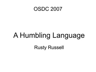 OSDC 2007




A Humbling Language
     Rusty Russell