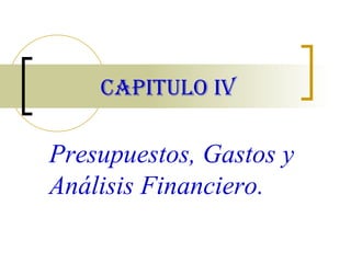 CAPITULO IV Presupuestos, Gastos y Análisis Financiero.   
