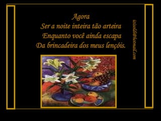 Agora Ser a noite inteira tão arteira Enquanto você ainda escapa Da brincadeira dos meus lençóis. [email_address] 