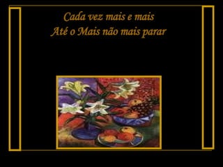 Cada vez mais e mais Até o Mais não mais parar 