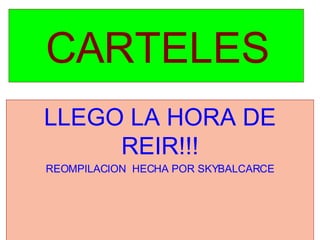 CARTELES LLEGO LA HORA DE REIR!!! REOMPILACION  HECHA POR SKYBALCARCE 