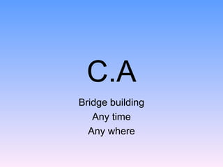 C.A Bridge building Any time Any where 