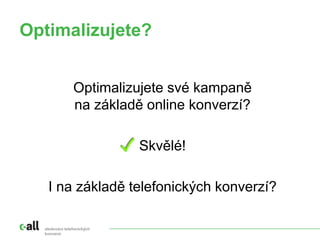 sledování telefonických
konverzí
Optimalizujete?
Optimalizujete své kampaně
na základě online konverzí?
Skvělé!
I na základě telefonických konverzí?
 
