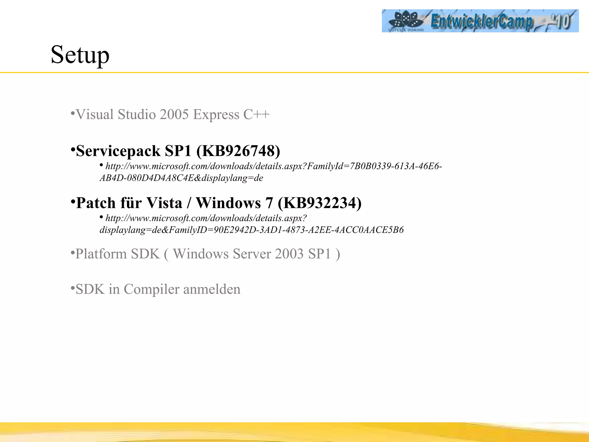 Setup  Visual Studio 2005 Express C++ Servicepack SP1 (KB926748) http://www.microsoft.com/downloads/details.aspx?FamilyId=7B0B0339-613A-46E6-AB4D-080D4D4A8C4E&displaylang=de Patch für Vista / Windows 7 (KB932234) http://www.microsoft.com/downloads/details.aspx?displaylang=de&FamilyID=90E2942D-3AD1-4873-A2EE-4ACC0AACE5B6 Platform SDK   ( Windows Server 2003 SP1 ) SDK in Compiler anmelden 