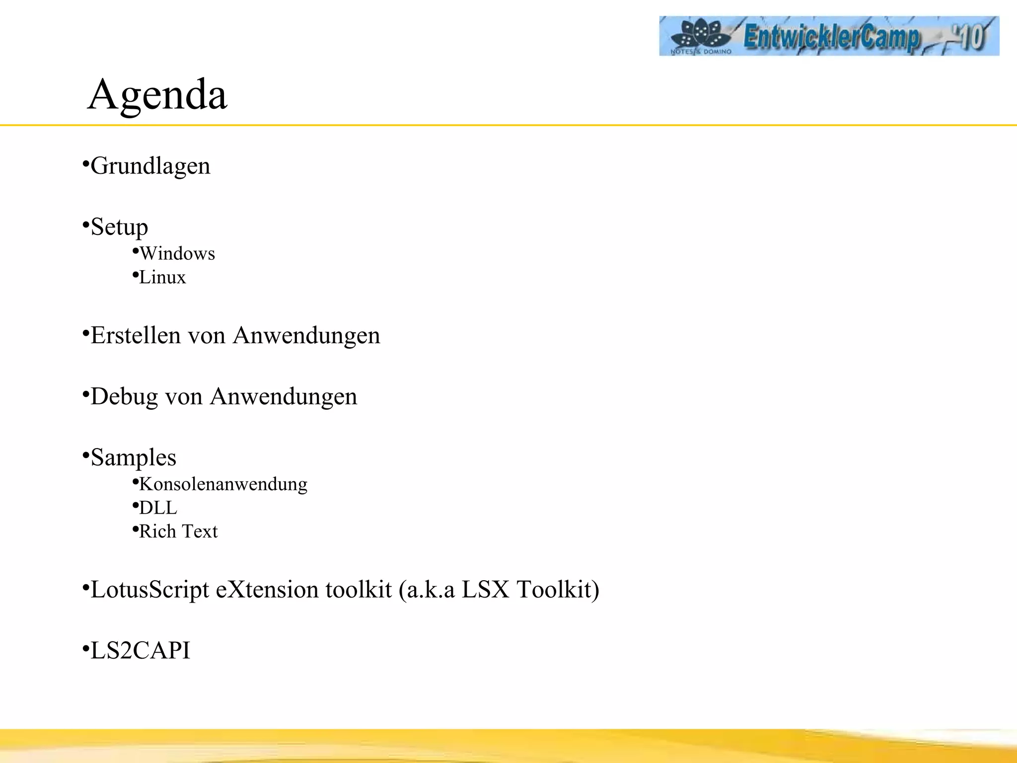 Agenda Grundlagen Setup Windows Linux Erstellen von Anwendungen Debug von Anwendungen Samples Konsolenanwendung DLL Rich Text LotusScript eXtension toolkit (a.k.a LSX Toolkit) LS2CAPI 