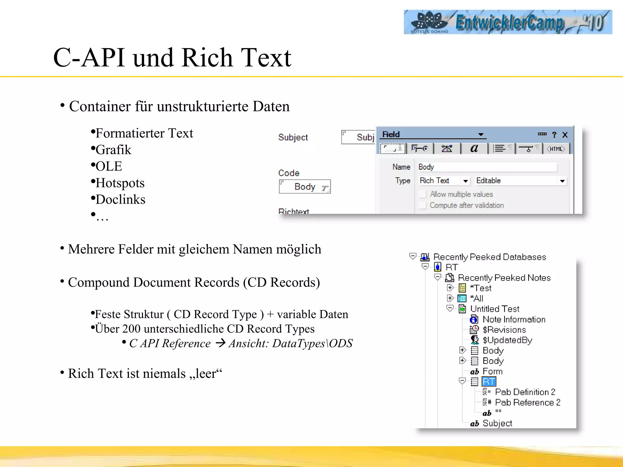 C-API und Rich Text Container für unstrukturierte Daten Formatierter Text Grafik OLE Hotspots Doclinks … Mehrere Felder mit gleichem Namen möglich Compound Document Records (CD Records) Feste Struktur ( CD Record Type ) + variable Daten Über 200 unterschiedliche CD Record Types C API Reference    Ansicht: DataTypes\ODS Rich Text ist niemals „leer“ 