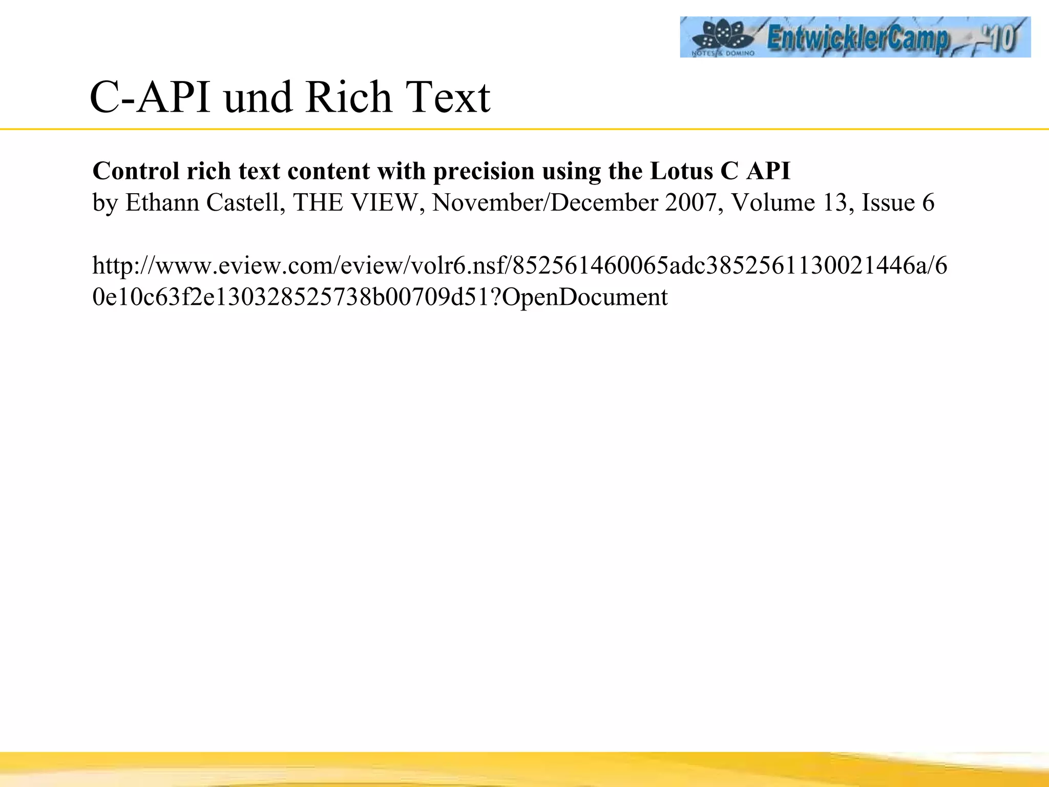 C-API und Rich Text Control rich text content with precision using the Lotus C API by Ethann Castell, THE VIEW, November/December 2007, Volume 13, Issue 6 http://www.eview.com/eview/volr6.nsf/852561460065adc3852561130021446a/60e10c63f2e130328525738b00709d51?OpenDocument 