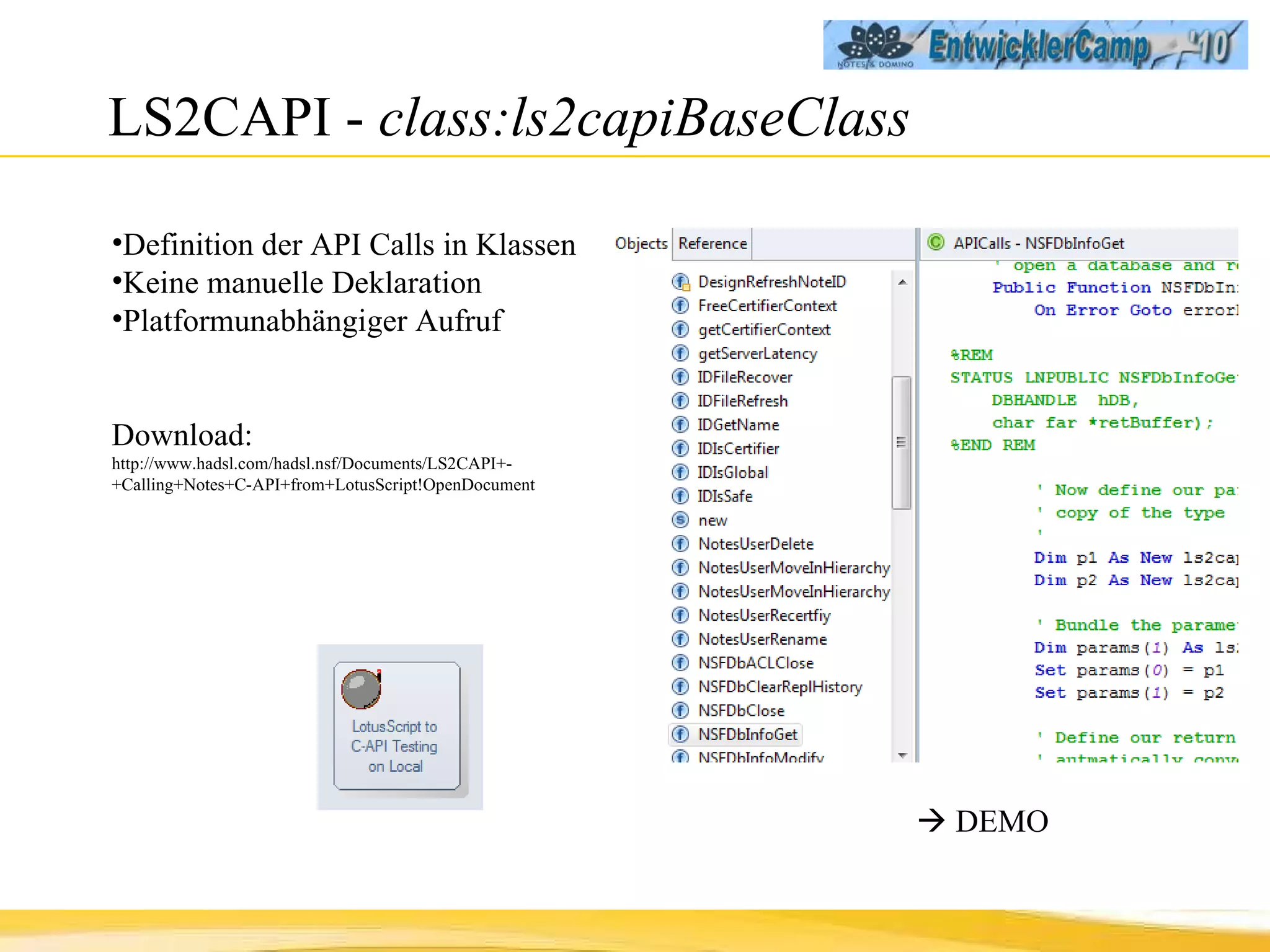 LS2CAPI -  class:ls2capiBaseClass Definition der API Calls in Klassen Keine manuelle Deklaration Platformunabhängiger Aufruf Download: http://www.hadsl.com/hadsl.nsf/Documents/LS2CAPI+-+Calling+Notes+C-API+from+LotusScript!OpenDocument    DEMO 