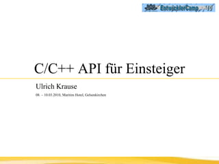 C/C++ API für Einsteiger Ulrich Krause   08. – 10.03.2010, Maritim Hotel, Gelsenkirchen 