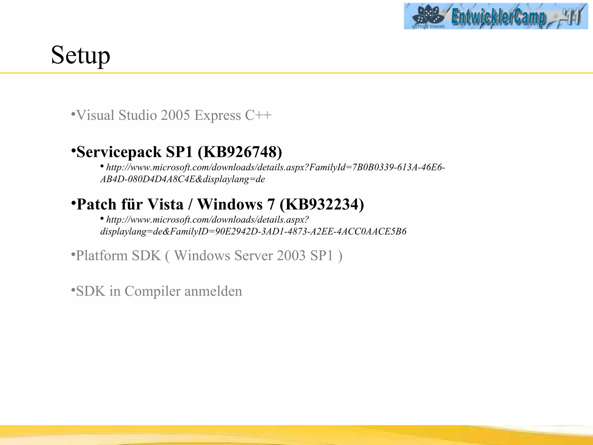 Setup  Visual Studio 2005 Express C++ Servicepack SP1 (KB926748) http://www.microsoft.com/downloads/details.aspx?FamilyId=7B0B0339-613A-46E6-AB4D-080D4D4A8C4E&displaylang=de Patch für Vista / Windows 7 (KB932234) http://www.microsoft.com/downloads/details.aspx?displaylang=de&FamilyID=90E2942D-3AD1-4873-A2EE-4ACC0AACE5B6 Platform SDK   ( Windows Server 2003 SP1 ) SDK in Compiler anmelden 
