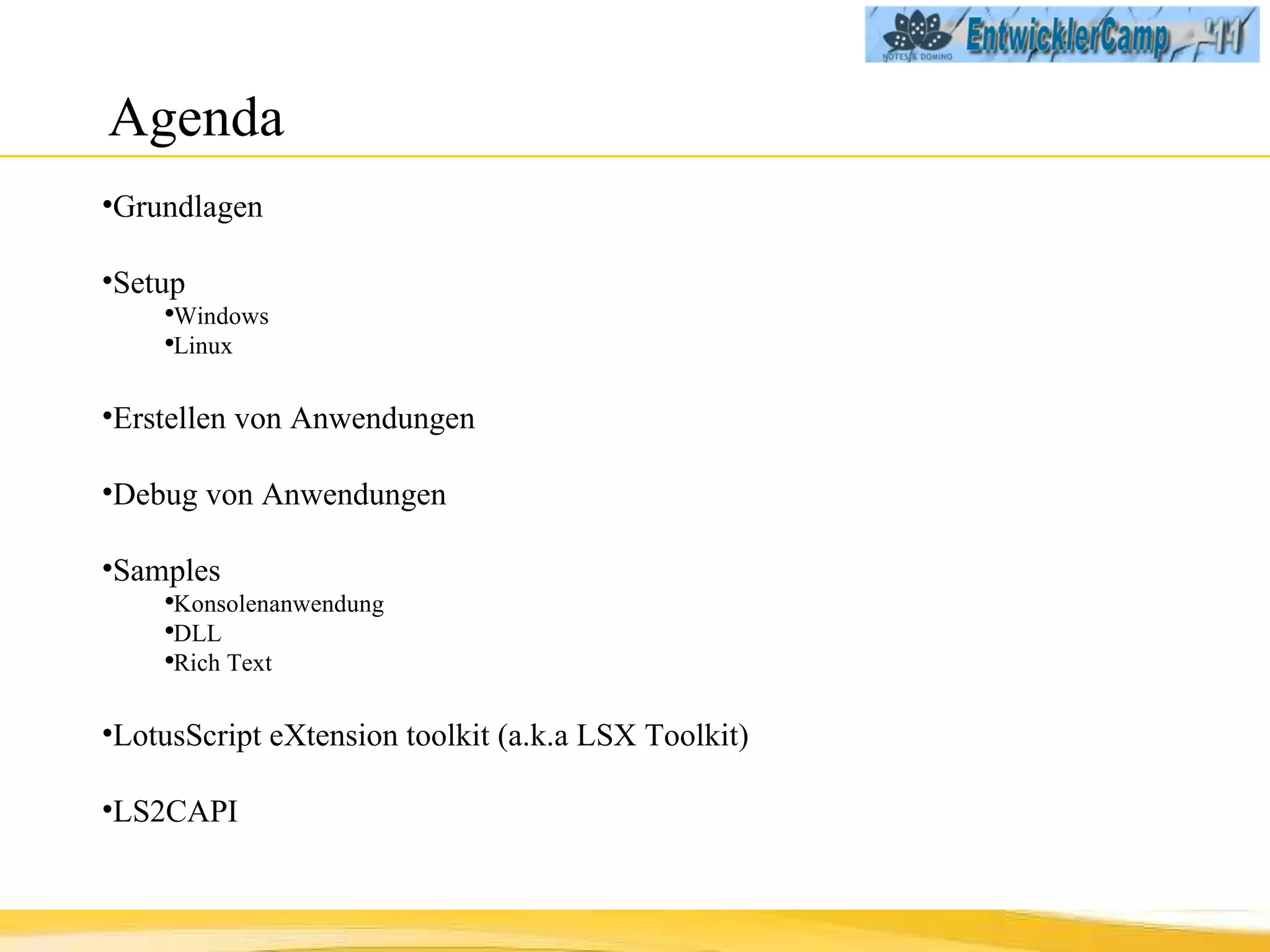 Agenda Grundlagen Setup Windows Linux Erstellen von Anwendungen Debug von Anwendungen Samples Konsolenanwendung DLL Rich Text LotusScript eXtension toolkit (a.k.a LSX Toolkit) LS2CAPI 