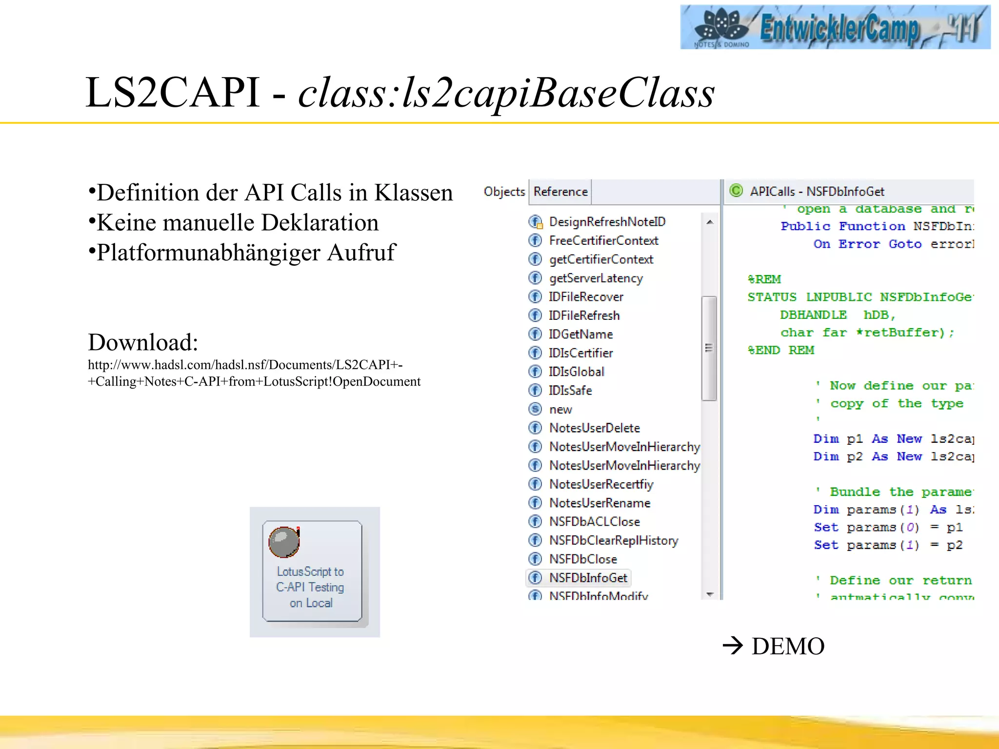 LS2CAPI -  class:ls2capiBaseClass Definition der API Calls in Klassen Keine manuelle Deklaration Platformunabhängiger Aufruf Download: http://www.hadsl.com/hadsl.nsf/Documents/LS2CAPI+-+Calling+Notes+C-API+from+LotusScript!OpenDocument    DEMO 