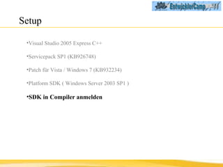 Setup  Visual Studio 2005 Express C++ Servicepack SP1 (KB926748) Patch für Vista / Windows 7 (KB932234) Platform SDK   ( Windows Server 2003 SP1 ) SDK in Compiler anmelden 