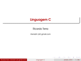 Linguagem C
Ricardo Terra
rterrabh [at] gmail.com
Ricardo Terra (rterrabh [at] gmail.com) Linguagem C Janeiro, 2014 1 / 346
 