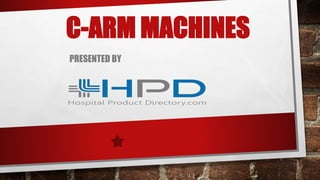 C-ARM MACHINES
PRESENTED BY
 