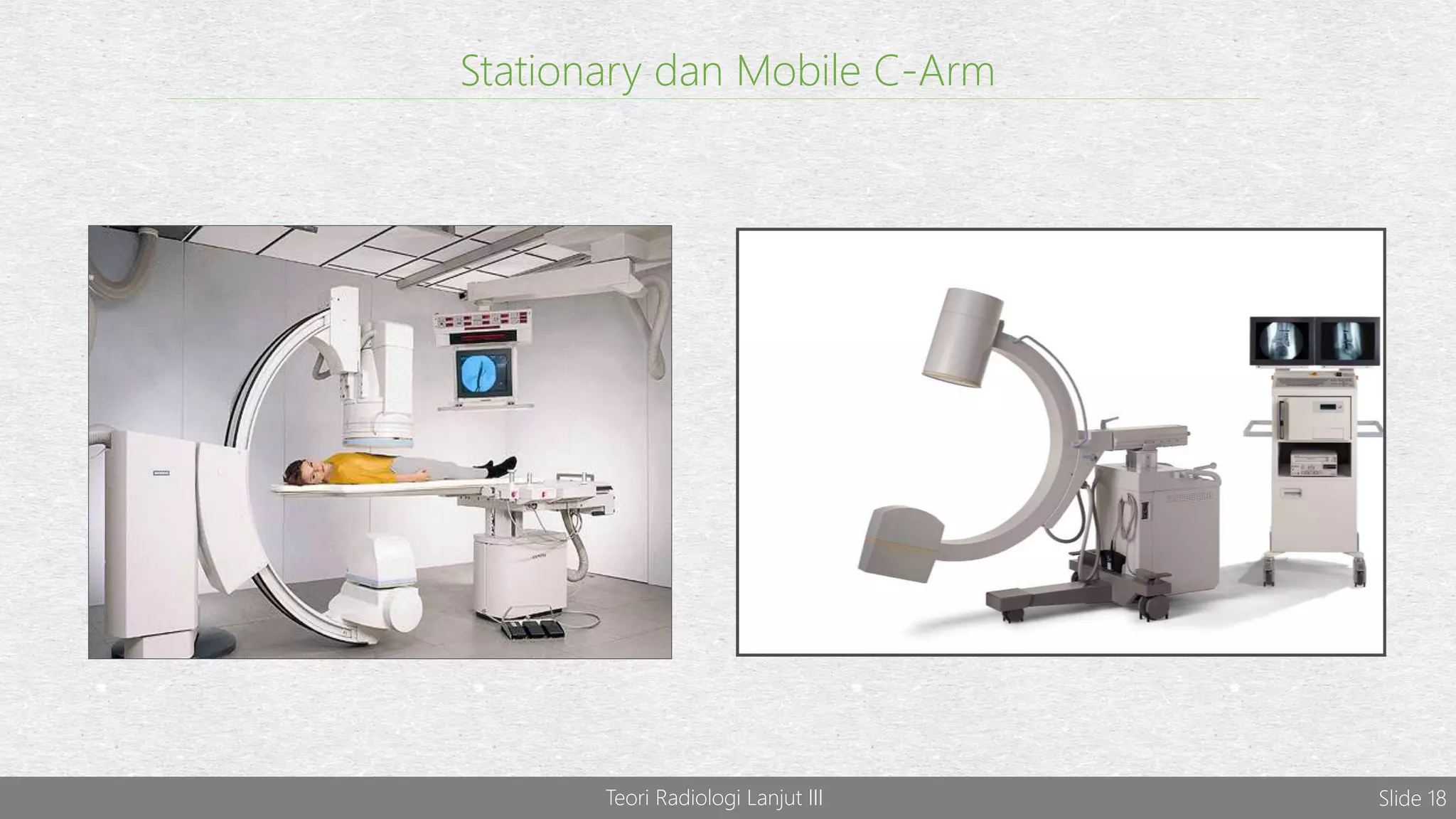 Teori Radiologi Lanjut III Slide 18
Stationary dan Mobile C-Arm
 