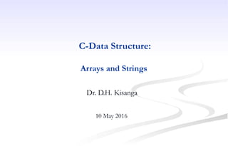 C-Data Structure:
Arrays and Strings
Dr. D.H. Kisanga
10 May 2016
 