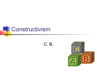 Constructivism

           C. B.
 