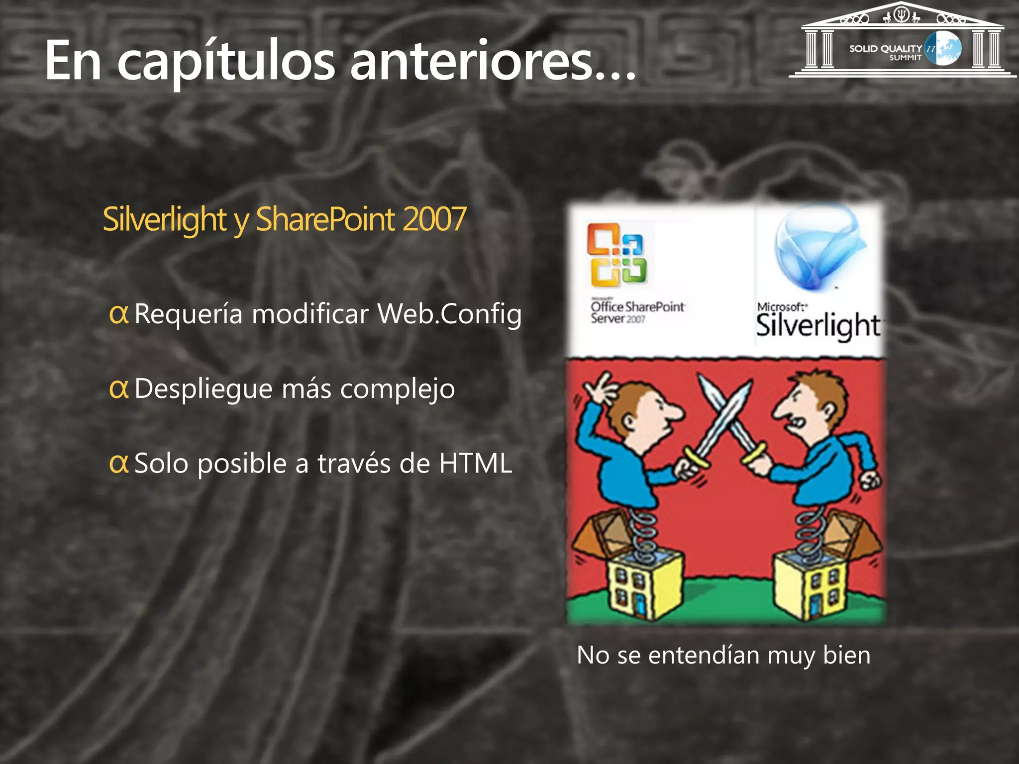 En capítulos anteriores…

  Silverlight y SharePoint 2007

  α Requería modificar Web.Config

  α Despliegue más complejo

  α Solo posible a través de HTML
 