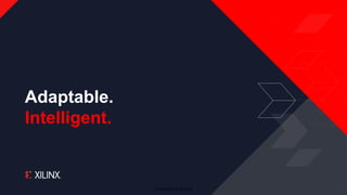 © Copyright 2018 Xilinx
Adaptable.
Intelligent.
 
