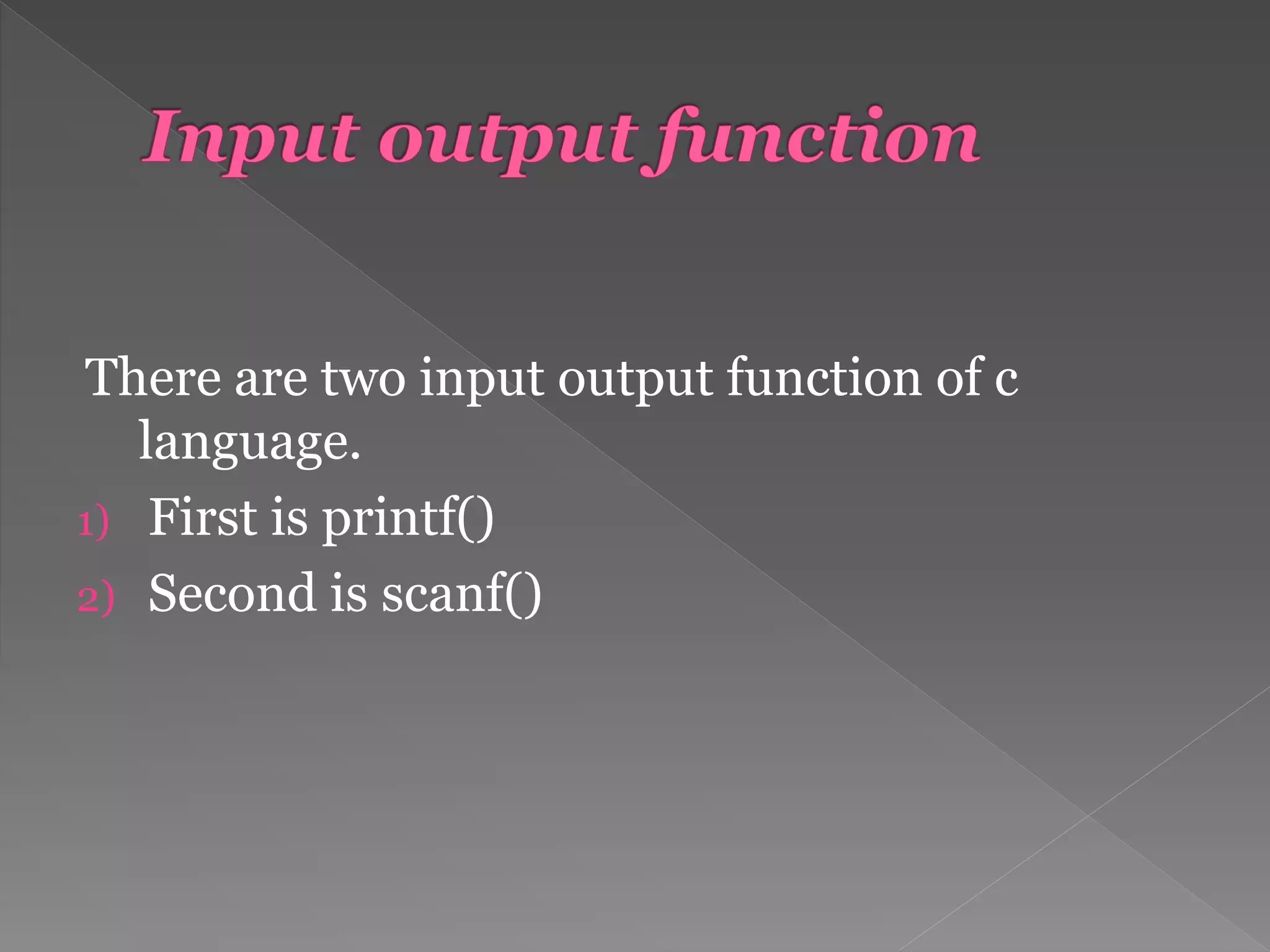 There are two input output function of c
language.
1) First is printf()
2) Second is scanf()
 