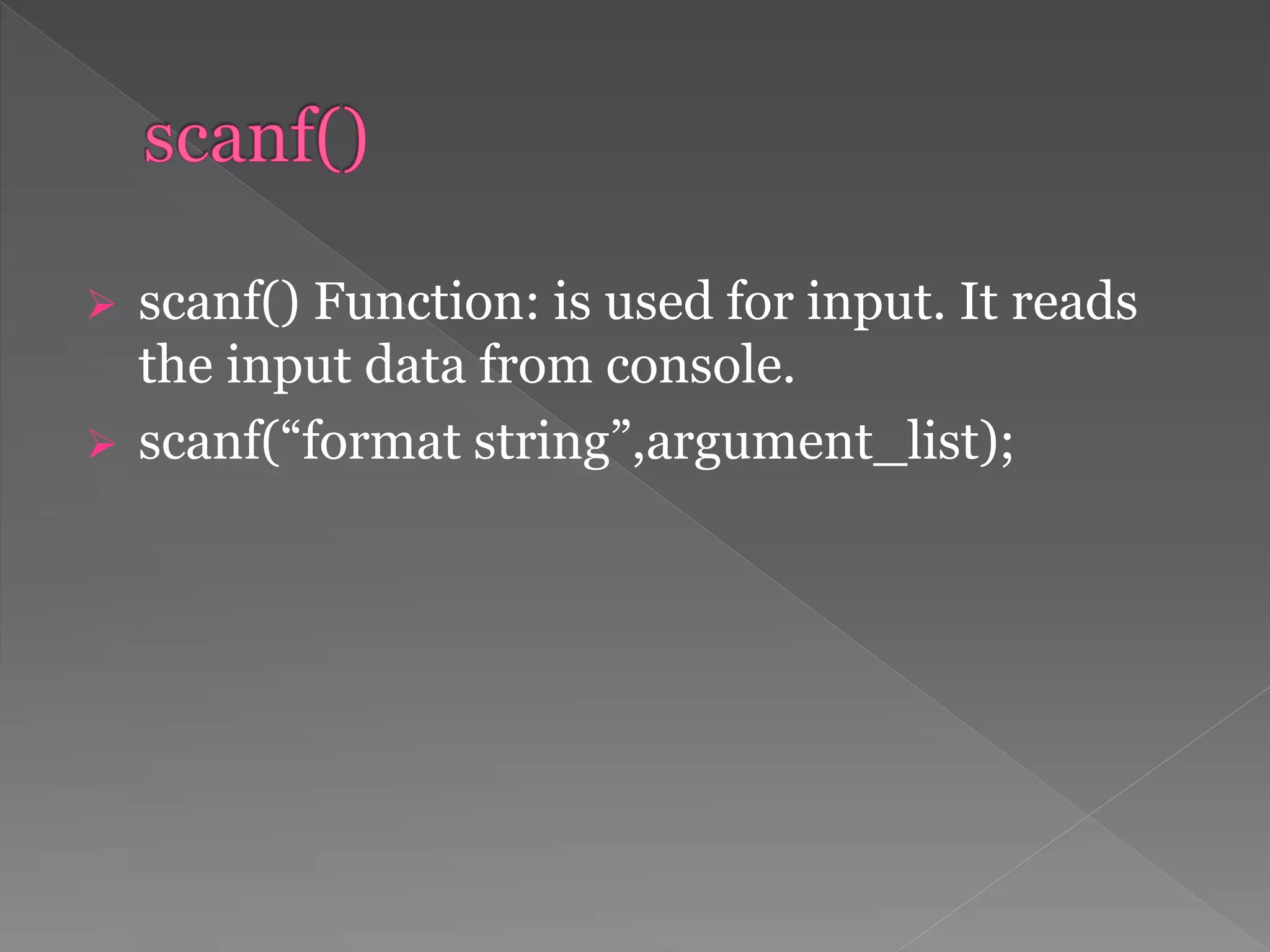 scanf() Function: is used for input. It reads
the input data from console.
 scanf(“format string”,argument_list);
 
