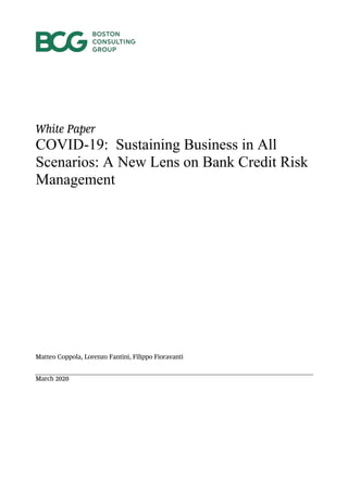 White Paper
COVID-19: Sustaining Business in All
Scenarios: A New Lens on Bank Credit Risk
Management
Matteo Coppola, Lorenzo Fantini, Filippo Fioravanti
March 2020
 