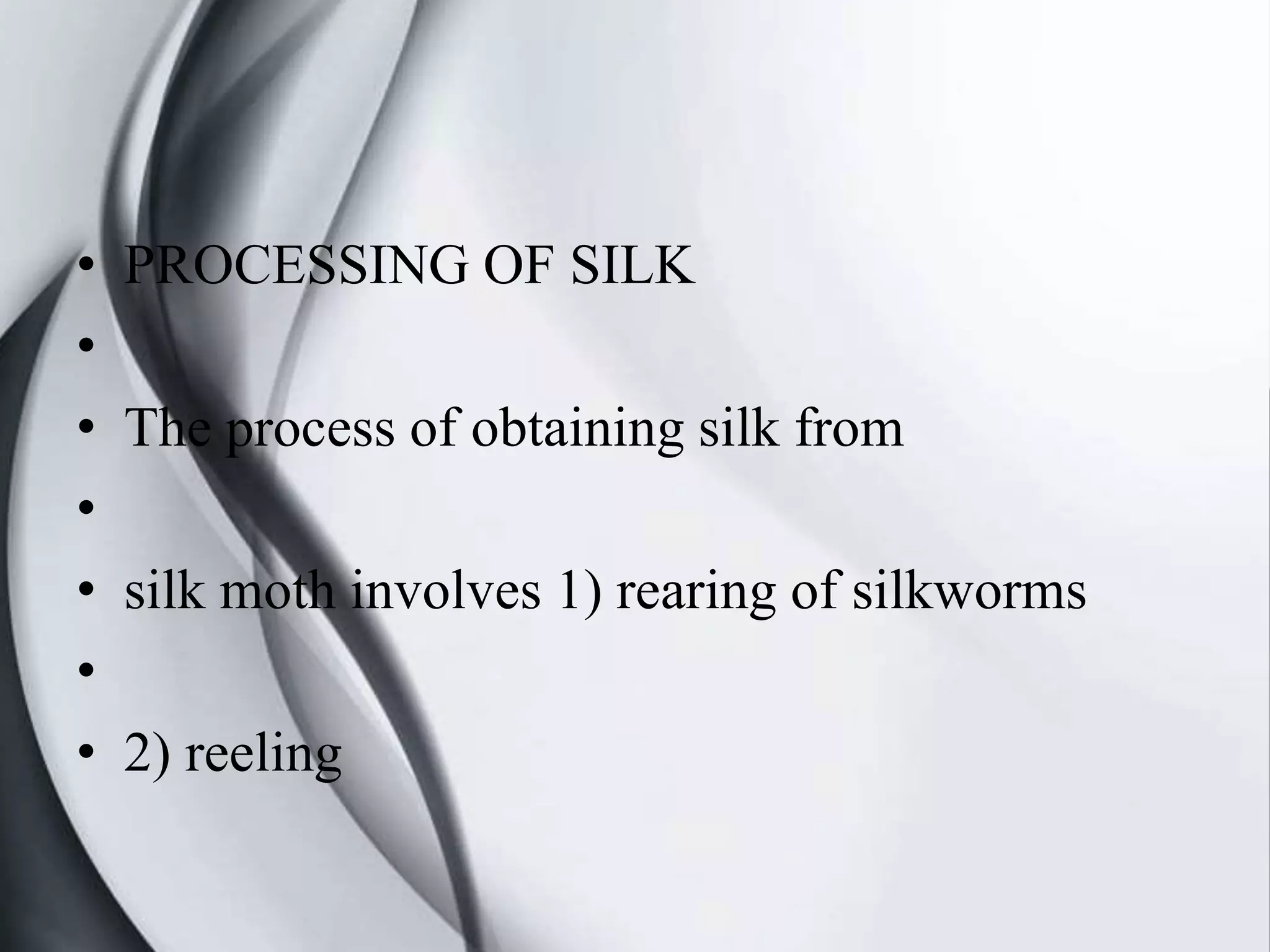• PROCESSING OF SILK
•
• The process of obtaining silk from
•
• silk moth involves 1) rearing of silkworms
•
• 2) reeling
 