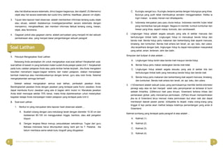 8 9Bahasa Indonesia Paket C Tingkatan V Modul Tema 1 Menyingkap Ilmu Pengetahuan di Sekitar Kita
atau hal dibahas secara sistematis, dirinci bagian-bagiannya, dan objektif, (5) Memerinci
objek atau hal secara sistematis dari sudut ilmu (deﬁnisi, klasiﬁkasi, jabaran ciri objek)
3. Tujuan teks laporan hasil observasi adalah memberikan informasi tentang suatu objek
atau situasi, setelah diadakannya investigasi/penelitian secara sistematis dengan
memperinci, mengklasiﬁkasi, dan memberi informasi faktual tentang orang, hewan,
objek, atau fenomena.
4. Gagasan pokok atau gagasan utama adalah pernyataan yang menjadi inti dari sebuah
pembahasan atau yang menjadi dasar pengembangan sebuah paragraf.
C. Kucingku sangat lucu. Kucingku berjenis perisia dengan hidungnya yang khas.
Bulunya yang putih lebat membuatnya semakin menggemaskan. Ketika ia
ingin makan, ia selalu menari-nari dihadapanku
D. Indonesia merupakan paru-paru dunia kedua. Indonesia memiliki hutan lebat
yang memberikan banyak oksigen. Negara ini memiliki tumbuh-tumbuhan dan
hewan yang khas, seperti matoa, komodo, dan cendrawasih
2. Lingkungan hidup adalah segala sesuatu yang ada di sekitar manusia dan
berhubungan timbal balik. Lingkungan hidup ini mencakupi benda hidup dan
benda mati. Benda hidup perlu makanan dan berkembang biak seperti manusia,
binatang, dan tumbuhan. Benda mati antara lain tanah, air, api, batu, dan udara.
Jika terpelihara dengan baik, lingkungan hidup itu dapat menciptakan masyarakat
yang sehat, aman, tenteram, lahir dan batin.
Simpulan dari kutipan di atas adalah….
A. Lingkungan hidup terdiri atas benda mati maupun benda hidup
B. Benda hidup perlu makan sedangkan benda mati tidak
C. Lingkungan hidup adalah segala sesuatu yang ada di sekitar kita dan
berhubungan timbal balik yang mencakup benda hidup dan benda mati
D. Benda hidup perlu makanan dan berkembang biak seperti manusia, binatang,
dan tumbuhan. Benda mati antara lain tanah, air, api, batu, dan udara.
3. (1)Greenland adalah sebuah pulau yang permukaannya memiliki berkilo-kilometer
persegi salju atau es dan menjadi salah satu penyimpanan es terbesar di bumi
setelah Antartika. (2)Menurut riset para ilmuan, Greenland terkena imbas dari
pemanasan global, yaitu mencairnya permukaan. (3)Para ilmuan memperkirakan
jika es di Greenland terus mencair maka permukaan laut akan naik dan dapat
membanjiri daerah pesisir pantai. (4)Apabila itu terjadi, maka orang-orang yang
tinggal di tepi pantai akan melihat betapa indahnya pemandangan yang anda di
Greenland.
Kalimat sumbang yang terdapat pada paragraf di atas adalah ...
A. Kalimat (1)
B. Kalimat (2)
C. Kalimat (3)
D. Kalimat (4)
Soal Latihan
1. Petunjuk Mengerjakan Soal Latihan
Sekarang Anda persiapkan diri untuk mengerjakan soal-soal latihan! Kerjakanlah soal-
soal latihan di bawah ini yang berkaitan materi sudah Anda pelajari padai Unit 1. Kerjakanlah
pada buku catatan pelajaran Anda atau pada lembar kertas terpisah. Jika Anda mengalami
kesulitan memahami bagian-bagian tertentu dari materi pelajaran, silakan mempelajari
kembali materinya atau mendiskusikannya dengan teman, guru atau tutor Anda. Selamat
mengerjakandan semoga berhasil!
Setelah selesai mengerjakan semua soal latihan, periksalah jawaban Anda.
Bandingkanlah jawaban Anda dengan jawaban yang terdapat pada Kunci Jawaban. Anda
dapat membuka Kunci Jawaban yang ada di bagian akhir modul ini. Manakala jawaban
Anda telah mencapai sekitar 70% benar, maka Anda diperkenankan untuk melanjutkan
kegiatan belajar Anda mempelajari materi pelajaran yang terdapat pada Unit 2.
2. Soal-soal Latihan
1. Berikut ini yang merupakan teks laporan hasil observasi adalah….
A. Buatlah lubang dengan cara melubangi tanah dengan diameter 10-30 cm dan
kedalaman 80-100 cm menggunakan linggis, bamboo, atau alat pengebor
biopori
B. Dengan tergesa Meza menuju perpustakaan sekolahnya. Tugas dari guru
Bahasa Indonesia harus dikumpulkan siang nanti jam ke 7. Padahal, dia
belum membaca sama sekali buku biograﬁ yang ditugaskan
 