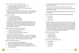 10 11Bahasa Indonesia Paket C Tingkatan V Modul Tema 1 Menyingkap Ilmu Pengetahuan di Sekitar Kita
4. Berikut adalah ciri-ciri teks laporan observasi kecuali….
A. Isi yang dibahas adalah ilmu tentang suatu objek/ konsep
B. Bertujuan menjelaskan dari sudut pandang ilmu
C. Objek atau hal dibahas secara sistematis, dirinci bagian-bagiannya.
D. Bersifat subjektif dari penulis
5. Memberikan informasi tentang suatu objek atau situasi, setelah diadakannya
investigasi/penelitian secara sistematis dengan memperinci, mengklasiﬁkasi, dan
memberi informasi faktual tentang orang, hewan, objek, atau fenomena.
Kutipan di atas merupakan ….
A. Ciri teks laporan hasil observasi
B. Tujuan teks laporan hasil observasi
C. Pengertian teks laporan hasil observasi
D. Simpulan teks laporan hasil observasi
6. Lingkungan asri merupakan dambaan bagi setiap masyarakat yang sadar akan
kebersihan. Salah satunya adalah pemberdayaan sampah yaitu pemilahan antara
sampah kering dan sampah basah.Pemberdayaan sampah juga dapat menjadi
sarana kreativitas untuk mendaur ulang dan menggunakannya kembali sebagai
alat-alat dalam aktivitas sehari-hari.
Gagasan pokok teks hasil observasi tersebut membahas ….
A. Lingkungan yang asri dan bersih dari sampah
B. Pemilahan sampah basah dan kering
C. Sarana kreativitas masyarakat mendaur ulang sampah
D. Alat-alat baru hasil daur ulang sampah
7. Industri kimia dan pettrokimia, industri pulpen dan kertas,serta industri baja
menggunakan minyak bumi sebagai bahan bakar utama untuk menggerakkan
mesin-mesin pabrik. Demikian juga halnya alat transportasi laut,darat, dan
udara,juga menggunakan minyak bumi sebagai bahan bakar utamanya.
Simpulan umum paragraf di atas adalah...
A. Minyak bumi sebagai bahan bakar berbagai industri
B. Minyak bumi dan batubara merupakan sumber energi yang penting
C. Alat transportasi menggunakan minyak bumi sebagai bahan bakar utama
D. Minyak bumi merupakan bahan bakar utama untuk berbagai macam industri
dan alat transportasi.
8. (1) Keseimbanganinilahyangharustetapdijagaagarkeanekaragamansumberdaya
alam tetap lestari dan terjamin.
(2) Apabila tidak dijaga, keseimbangan alam dapat terganggu atau rusak.
(3) Alam yang serasi dan lestari adalah alam yang mengandung berbagai komponen
ekosistem secara seimbang.
(4) Oleh karena itu, pemanfaatan sumber daya alam sebaiknya diusahakan secara
arif dan bijaksana.
Susunan kalimat yang tepat agar menjadi teks hasil observasi yang padu adalah …
A. (3)–(1)-(2)-(4)
B. (3)–(2)-(1)-(4)
C. (3)–(2)-(4)-(1)
D. (3)–(4)-(1)–(2)
9. Manggis juga memiliki ciri khusus pada bunganya. Bunga manggis disebut bunga
berumah dua. Pada pohon manggis bunga betina yang dijumpai, sedangkan
bunga jantan tidak berkembang sempurna. Bunga jantan tumbuh kecil kemudian
mengering dan tidak dapat berfungsi lagi. Oleh karena itu, buah manggis dihasilkan
tanpa penyerbukan. Bunga manggis termasuk bunga sendiri atau berpasangan
di ujung ranting, bergagang, dan pendek tebal. Bunga manggis berdiameter 5,5
cm. Daun kelopak dua pasang, daun mahkota dua pasang, tebal dan berdaging,
berwarna hijau – kuning dengan pinggir kemerah-merahan.
Gagasan utama paragraf di atas adalah…
A. Jenis buah manggis
B. penyerbukan manggis
C. jenis bunga manggis
D. ciri khusus bunga manggis
8. Teks laporan hasil observasi disebut juga….
A. teks penjelasan
B. teks deskripsi
C. teks klasiﬁkasi
D. teks ilmiah
 