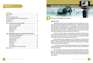 iv vBahasa Indonesia Paket C Tingkatan V Modul Tema 1 Menyingkap Ilmu Pengetahuan di Sekitar Kita
Daftar Isi
Judul Modul ............................................................................................ i
Kata Pengantar ........................................................................................ iii
Daftar Isi .................................................................................................. iv
Petunjuk Penggunaan Modul .................................................................. v
Tujuan yang Diharapkan Setelah Mempelajari Modul ............................. vi
Pengantar Modul ..................................................................................... vi
Pembelajaran .......................................................................................... vii
Unit 1: Alam Sekitar Kita yang Luar Biasa........................................... 1
Tujuan dan Petunjuk Belajar ........................................................ 1
Pokok-Pokok Materi LHO ............................................................ 1
Kegiatan Belajar 1 ....................................................................... 2
Kegiatan Belajar 2 ....................................................................... 6
Rangkuman ................................................................................. 7
Soal Latihan ................................................................................ 8
Unit 2: Menganalisis Struktur dan Kebahasaan Serta Menyusun
Teks Laporan Hasil Observasi ................................................ 12
Tujuan dan Petunjuk Belajar ........................................................ 12
Pokok-Pokok Materi LHO ............................................................ 13
Kegiatan Belajar 1 ....................................................................... 13
Kegiatan Belajar 2 ....................................................................... 16
Rangkuman ................................................................................. 20
Soal Latihan ................................................................................ 21
Uji Kopetensi ............................................................................... 23
Kunci Jawaban Dan Pedoman Penilaian .................................... 28
Daftar Pustaka ......................................................................................... 32
Bagi Peserta Didik
Sebagai peserta didik, Anda harus mempelajari modul ini secara bertahap dan berurutan,
yaitu dimulai dari materi pembelajaran yang disajikan pada Unit 1. Setelah selesai mempelajari
materi pembelajaran yang diuraikan pada Unit 1 dan mengerjakan semua soal latihannya serta
Anda benar-benar yakin telah memahami materi pembelajarannya, barulah Anda diperkenankan
untuk mempelajari materi pembelajaran yang disajikan pada Unit 2. Dan Anda juga diminta
mengerjakan latihan soal pada unit ini. Langkah terakhir sebelum mengakhiri modul ini adalah
Anda diminta mengerjakan uji kompetensi di bagian akhir setiap modul.
Sebelum Anda meminta waktu untuk mengerjakan Uji Kompetensi kepada tutor, Anda
haruslah benar-benar telah memahami seluruh atau sebagian besar materi pembelajaran
yang diuraikan pada masing-masing Unit. Anda juga dituntut untuk setidak-tidaknya berhasil
menyelesaikan sebagian besar soal-soal latihannya dengan benar.
Apabila Anda telah selesai mengerjakan semua soal latihan/tugas yang terdapat pada
bagian akhir modul ini, bandingkanlah jawaban Anda dengan jawaban yang terdapat pada Kunci
Jawaban. Anda akan dapat mengetahui apakah Anda sudah menjawab secara benar sebagian
besar soal latihan yang tersedia atau belum.
Jika ternyata Anda sudah berhasil menjawab sebagian besar soal Uji Kompetensi yang
terdapat pada bagian akhir modul, maka sebagai tindak lanjutnya, barulah Anda diperkenankan
meminta Uji Kompetenasi.
Jika ternyata belum, maka Anda harus mempelajari ulang materi pelajaran yang terdapat
pada Unit 1 dan dilanjutkan dengan mengerjakan soal-soal latihan/tugas yang ada untuk yang
kedua kali. Pada kesempatan yang kedua ini, Anda diharapkan berhasil mengerjakan sebagian
besar soal-soal latihan, sehingga Anda diperkenankan meminta waktu untuk mengerjakan soal
Uji Kompetensi.
Menyingkap Ilmu Pengetahuan
di Sekitar Kita
Petunjuk Penggunaan Modul
 