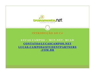 INTRODUÇÃO AO C#

 LUCAS CAMPOS – MCP.NET, MCAD
  CONTATO@LUCASCAMPOS.NET
LUCAS.CAMPOS@STUDENTPARTNERS
           .COM.BR
 