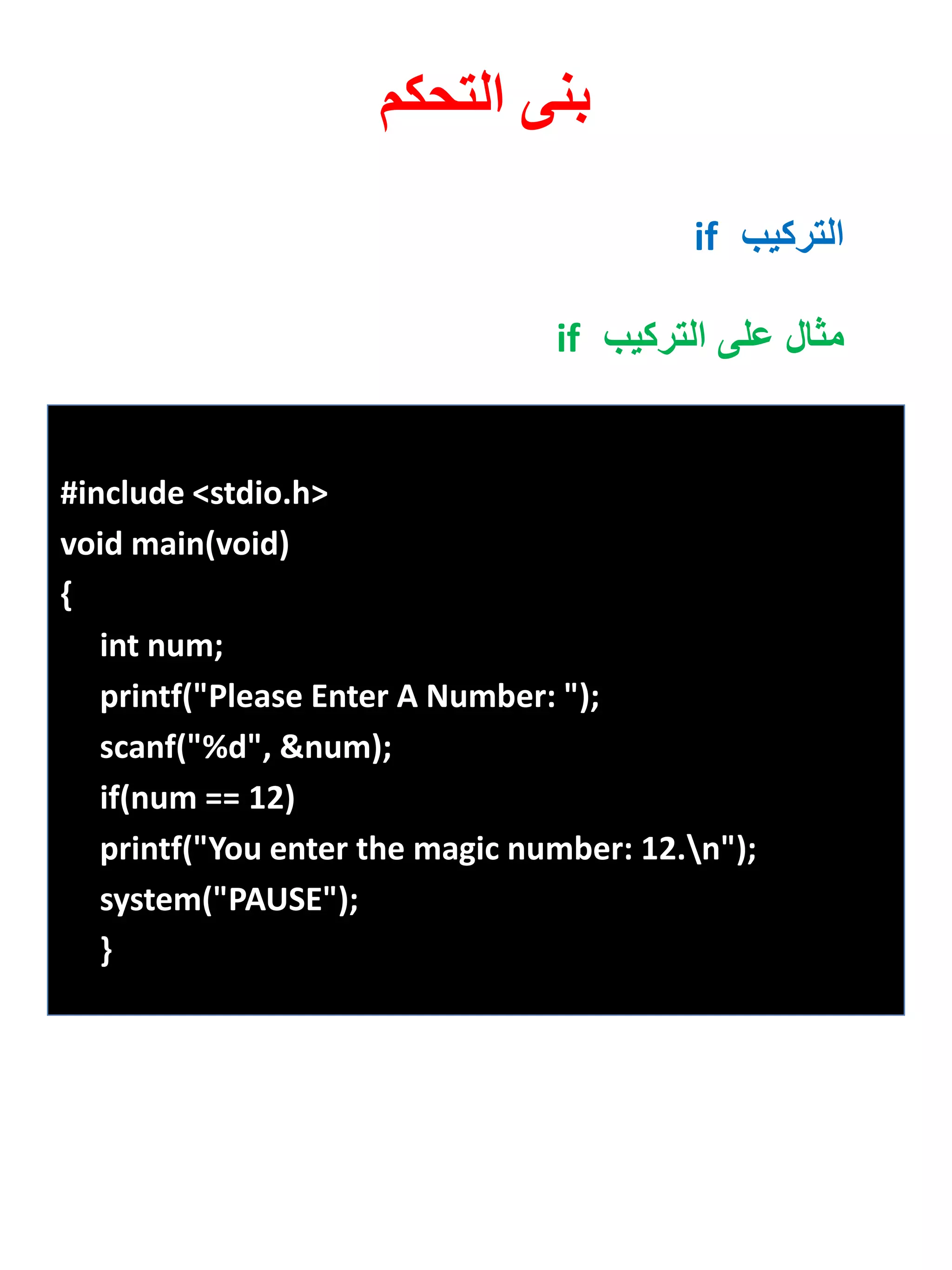 #include <stdio.h> 
void main(void) 
{ 
int num; 
printf("Please Enter A Number: "); 
scanf("%d", &num); 
if(num == 12) 
printf("You enter the magic number: 12.n"); 
system("PAUSE"); 
} 
بنى التحكم 
التركيب if 
مثال على التركيب if 
