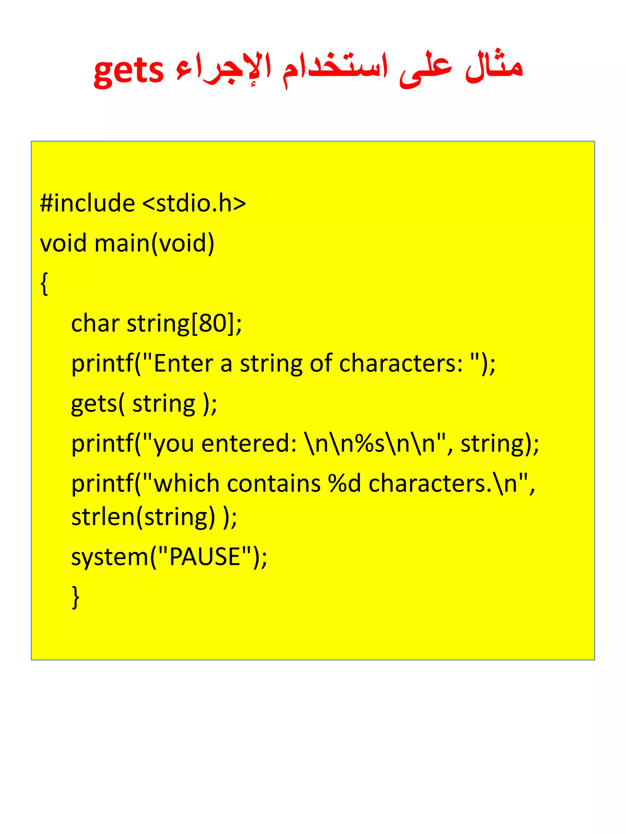 gets ءارجلإا مادختسا ىلع لاثم 
#include <stdio.h> 
void main(void) 
{ 
char string[80]; 
printf("Enter a string of characters: "); 
gets( string ); 
printf("you entered: nn%snn", string); 
printf("which contains %d characters.n", strlen(string) ); 
system("PAUSE"); 
} 
 