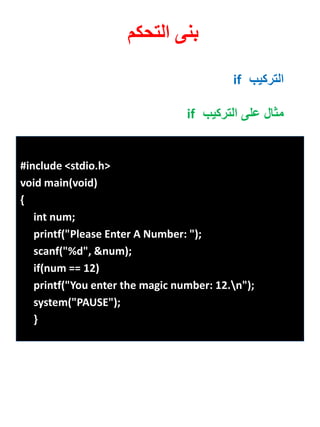 #include <stdio.h> 
void main(void) 
{ 
int num; 
printf("Please Enter A Number: "); 
scanf("%d", &num); 
if(num == 12) 
printf("You enter the magic number: 12.n"); 
system("PAUSE"); 
} 
بنى التحكم 
التركيب if 
مثال على التركيب if 
