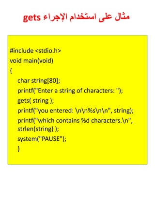 gets ءارجلإا مادختسا ىلع لاثم 
#include <stdio.h> 
void main(void) 
{ 
char string[80]; 
printf("Enter a string of characters: "); 
gets( string ); 
printf("you entered: nn%snn", string); 
printf("which contains %d characters.n", strlen(string) ); 
system("PAUSE"); 
} 
 
