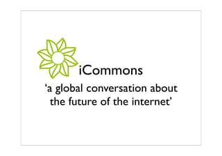 iCommons
‘a global conversation about
  the future of the internet’