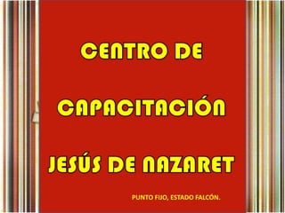 CENTRO DE CAPACITACIÓN JESÚS DE NAZARET PUNTO FIJO, ESTADO FALCÓN. 