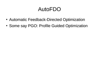 AutoFDO
●
Automatic Feedback-Directed Optimization
●
Some say PGO: Profile Guided Optimization
 