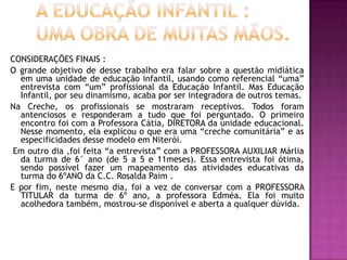 Soluções para as Dificuldades:CASO O ALUNO TENHA ALGUMA DIFICULDADE EXISTE ALGUM PROCEDIMENTO?Quando existe alguma dificuldade com um aluno eles são encaminhados a outros especialistas. Aqui, duas vezes por semana, temos a visita de psicólogos e assistentes sociais. E exame médico a cada seis meses. Também recebemos visitas da faculdade de enfermagem da UFF que nos orientam.