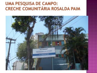UMA PESQUISA DE CAMPO:CRECHE COMUNITÁRIA ROSALDA PAIM 