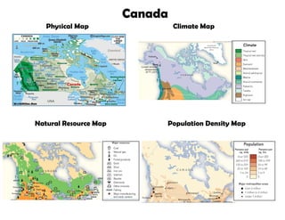 Canada
   Physical Map                 Climate Map




Natural Resource Map        Population Density Map
 