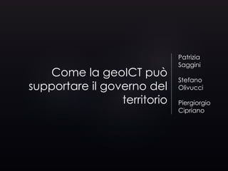 Come la geoICT può
supportare il governo del
territorio
Patrizia
Saggini
Stefano
Olivucci
Piergiorgio
Cipriano
 