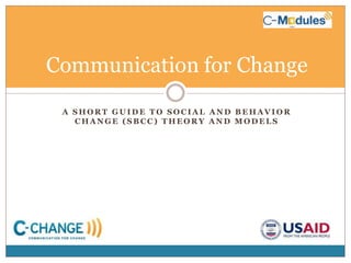 Communication for Change A Short Guide to social and behavior change (SBCC) Theory and Models 